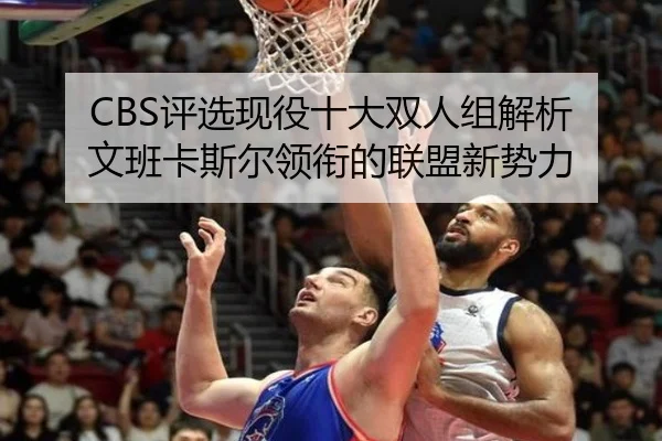 CBS评选现役十大双人组解析 文班卡斯尔领衔的联盟新势力